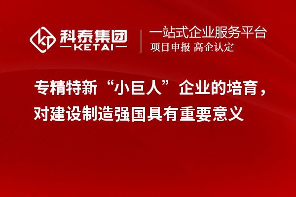 專精特新“小巨人”企業(yè)的培育，對建設制造強國具有重要意義