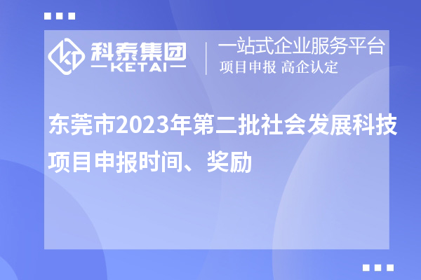 東莞市2023年第二批社會發(fā)展科技項目申報時間、獎勵