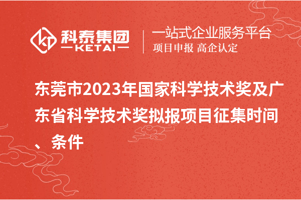 東莞市2023年國(guó)家科學(xué)技術(shù)獎(jiǎng)及廣東省科學(xué)技術(shù)獎(jiǎng)擬報(bào)項(xiàng)目征集時(shí)間、條件