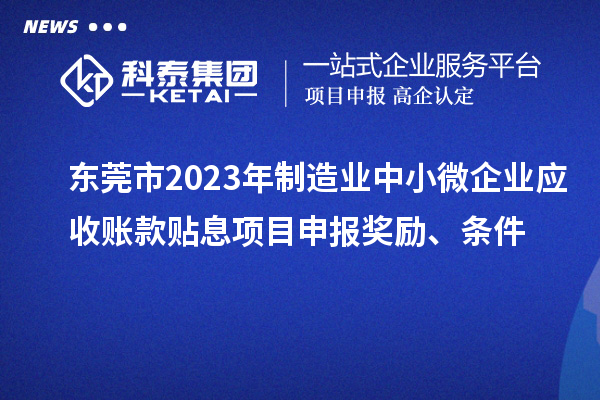 東莞市2023年制造業(yè)中小微企業(yè)應(yīng)收賬款貼息項(xiàng)目申報(bào)獎(jiǎng)勵(lì)、條件