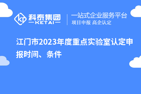 江門市2023年度重點(diǎn)實(shí)驗室認(rèn)定申報時間、條件