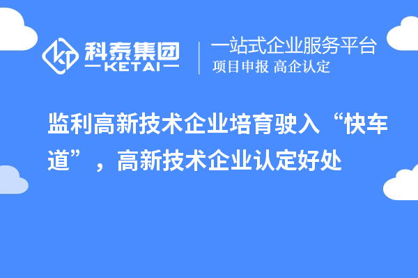 監(jiān)利高新技術(shù)企業(yè)培育駛?cè)搿翱燔嚨馈?，高新技術(shù)企業(yè)認(rèn)定好處