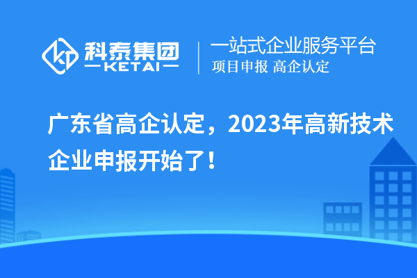 廣東省高企認定，2023年高新技術(shù)企業(yè)申報開始了！