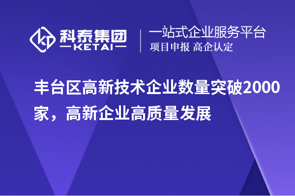 豐臺區(qū)高新技術(shù)企業(yè)數(shù)量突破2000家，高新企業(yè)高質(zhì)量發(fā)展