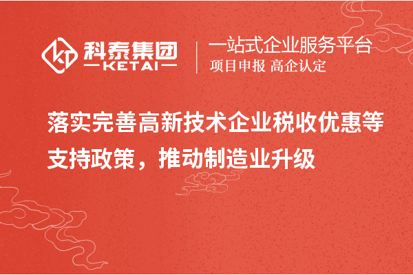 落實完善高新技術(shù)企業(yè)稅收優(yōu)惠等支持政策，推動制造業(yè)升級