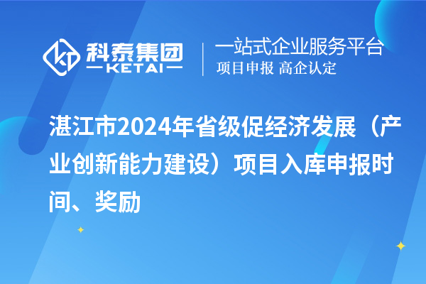 湛江市2024年省級(jí)促經(jīng)濟(jì)發(fā)展（產(chǎn)業(yè)創(chuàng)新能力建設(shè)）項(xiàng)目入庫申報(bào)時(shí)間、獎(jiǎng)勵(lì)
