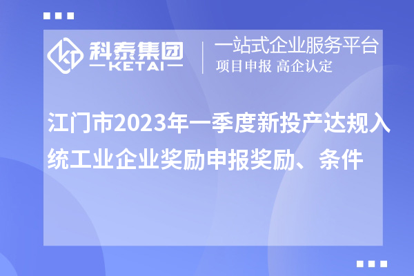 江門市2023年一季度新投產(chǎn)達規(guī)入統(tǒng)工業(yè)企業(yè)獎勵申報獎勵、條件