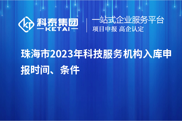 珠海市2023年科技服務(wù)機(jī)構(gòu)入庫申報時間、條件