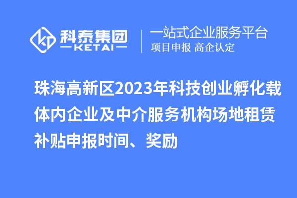 珠海高新區(qū)2023年科技創(chuàng)業(yè)孵化載體內(nèi)企業(yè)及中介服務(wù)機(jī)構(gòu)場(chǎng)地租賃補(bǔ)貼申報(bào)時(shí)間、獎(jiǎng)勵(lì)