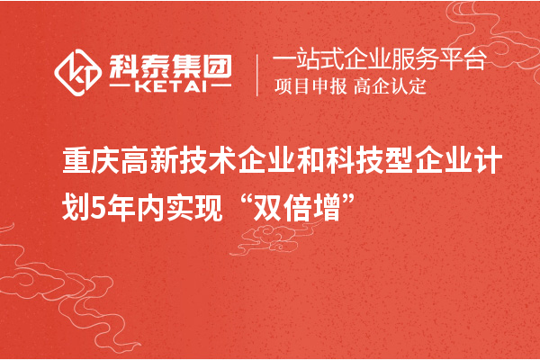 重慶高新技術企業(yè)和科技型企業(yè)計劃5年內(nèi)實現(xiàn)“雙倍增”