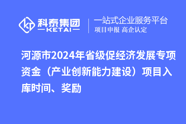 河源市2024年省級促經(jīng)濟發(fā)展專項資金（產(chǎn)業(yè)創(chuàng)新能力建設）項目入庫時間、獎勵