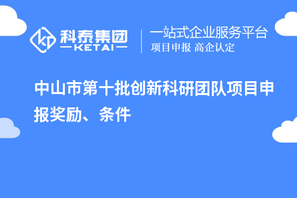 中山市第十批創(chuàng)新科研團(tuán)隊項目申報獎勵、條件