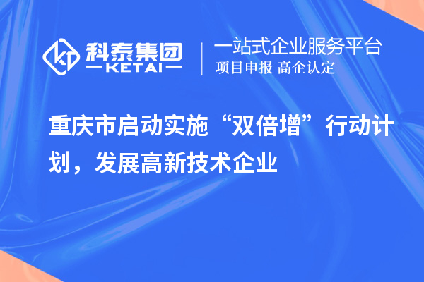 重慶市啟動實施“雙倍增”行動計劃，發(fā)展高新技術(shù)企業(yè)