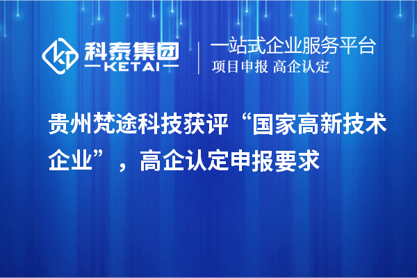 貴州梵途科技獲評“國家高新技術(shù)企業(yè)”，高企認(rèn)定申報(bào)要求