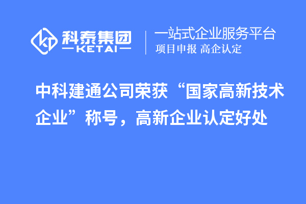 中科建通公司榮獲“國家高新技術(shù)企業(yè)”稱號，<a href=http://www.hsloq2267.cn/gaoqi/ target=_blank class=infotextkey>高新企業(yè)認(rèn)定</a>好處