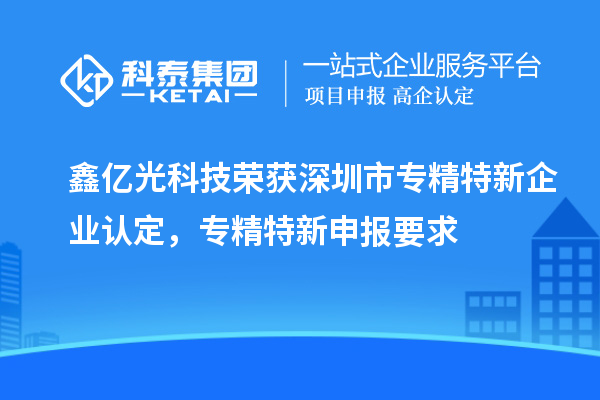 鑫億光科技榮獲深圳市專精特新企業(yè)認(rèn)定，專精特新申報(bào)要求