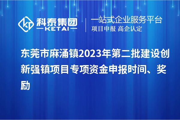東莞市麻涌鎮(zhèn)2023年第二批建設創(chuàng)新強鎮(zhèn)項目專項資金申報時間、獎勵