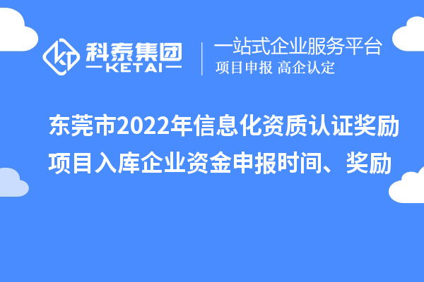 東莞市2022年信息化資質(zhì)認證獎勵項目入庫企業(yè)資金申報時間、獎勵