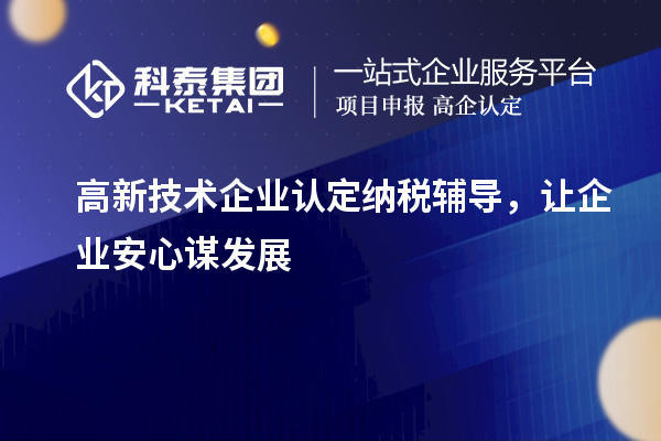 <a href=http://www.hsloq2267.cn target=_blank class=infotextkey>高新技術(shù)企業(yè)認(rèn)定</a>納稅輔導(dǎo)，讓企業(yè)安心謀發(fā)展