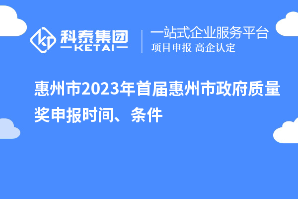 惠州市2023年首屆惠州市政府質(zhì)量獎(jiǎng)申報(bào)時(shí)間、條件