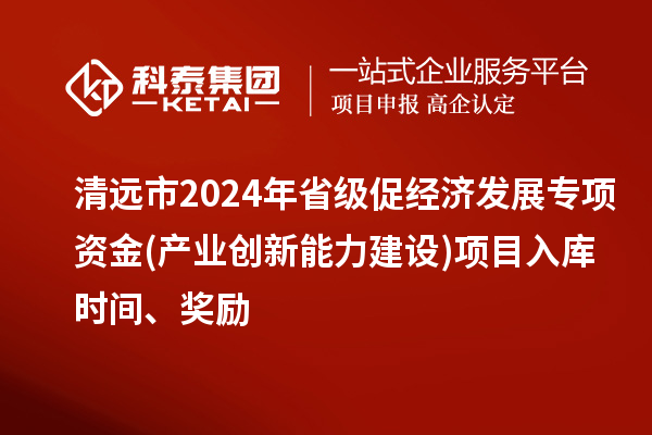 清遠市2024年省級促經(jīng)濟發(fā)展專項資金(產(chǎn)業(yè)創(chuàng)新能力建設(shè))項目入庫時間、獎勵