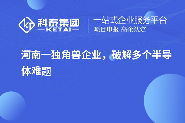 河南一獨(dú)角獸企業(yè),破解多個(gè)半導(dǎo)體難題