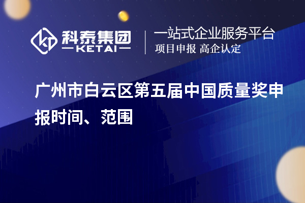 廣州市白云區(qū)第五屆中國質(zhì)量獎申報時間、范圍