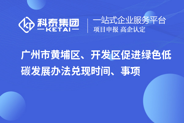 廣州市黃埔區(qū)、開發(fā)區(qū)促進綠色低碳發(fā)展辦法兌現(xiàn)時間、事項