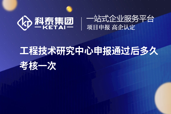 <a href=http://www.hsloq2267.cn/fuwu/gongchengzhongxin.html target=_blank class=infotextkey>工程技術(shù)研究中心申報(bào)</a>通過后多久考核一次