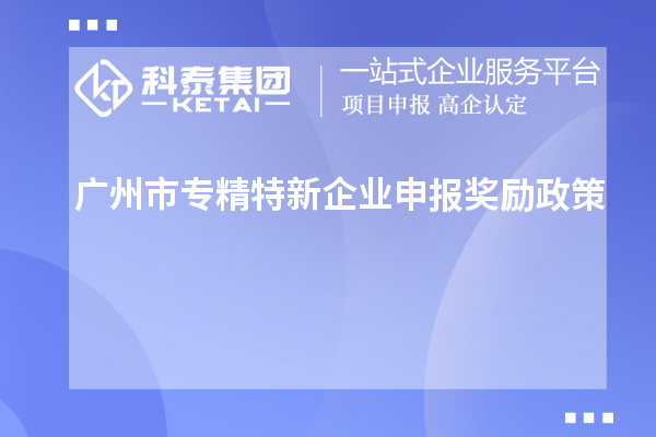 <a href=http://www.hsloq2267.cn/guangzhou/ target=_blank class=infotextkey>廣州市專精特新</a>企業(yè)申報(bào)獎(jiǎng)勵(lì)政策