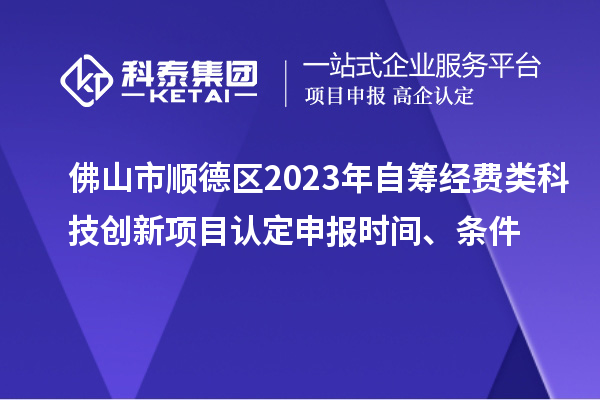 佛山市順德區(qū)2023年自籌經(jīng)費(fèi)類(lèi)科技創(chuàng)新項(xiàng)目認(rèn)定申報(bào)時(shí)間、條件