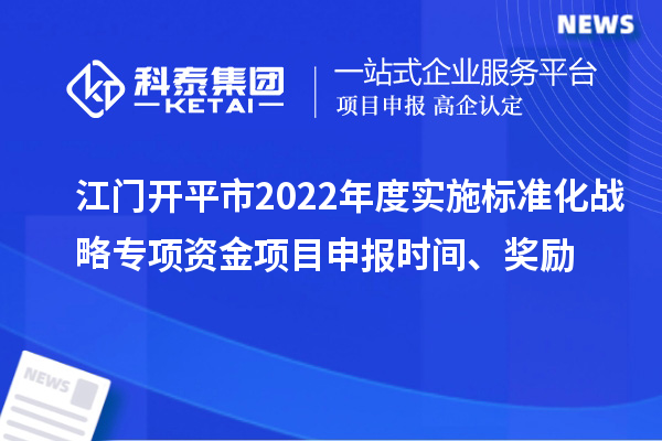 江門(mén)開(kāi)平市2022年度實(shí)施標(biāo)準(zhǔn)化戰(zhàn)略專(zhuān)項(xiàng)資金項(xiàng)目申報(bào)時(shí)間、獎(jiǎng)勵(lì)