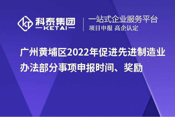 廣州黃埔區(qū)2022年促進(jìn)先進(jìn)制造業(yè)辦法部分事項(xiàng)申報(bào)時(shí)間、獎(jiǎng)勵(lì)