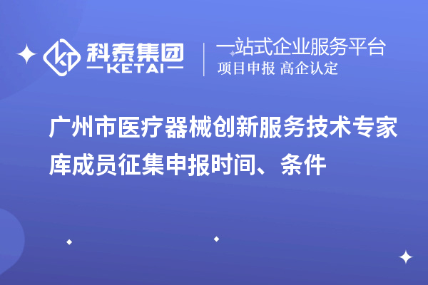 廣州市醫(yī)療器械創(chuàng)新服務(wù)技術(shù)專家?guī)斐蓡T征集申報(bào)時(shí)間、條件
