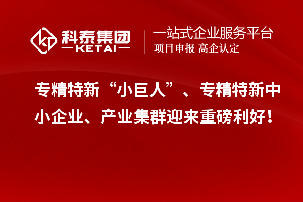 專精特新“小巨人”、<a href=http://www.hsloq2267.cn/fuwu/zhuanjingtexin.html target=_blank class=infotextkey>專精特新中小企業(yè)</a>、產業(yè)集群迎來重磅利好！