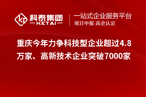 重慶今年力爭(zhēng)科技型企業(yè)超過(guò)4.8萬(wàn)家、高新技術(shù)企業(yè)突破7000家