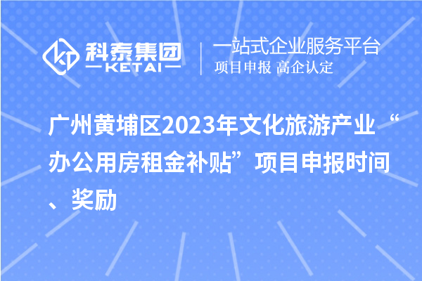 廣州黃埔區(qū)2023年文化旅游產(chǎn)業(yè)“辦公用房租金補(bǔ)貼”項(xiàng)目申報(bào)時(shí)間、獎(jiǎng)勵(lì)