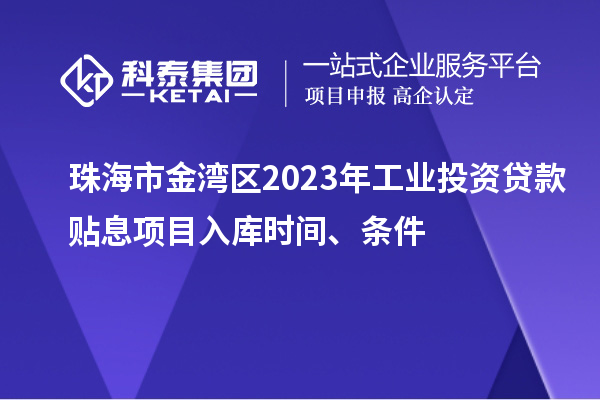 珠海市金灣區(qū)2023年工業(yè)投資貸款貼息項(xiàng)目入庫(kù)時(shí)間、條件