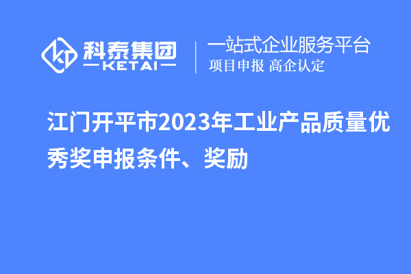 江門開平市2023年工業(yè)產(chǎn)品質(zhì)量優(yōu)秀獎(jiǎng)申報(bào)條件、獎(jiǎng)勵(lì)