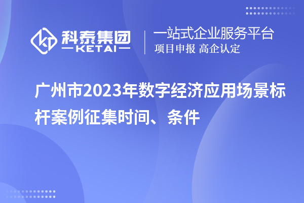 廣州市2023年數(shù)字經(jīng)濟應用場景標桿案例征集時間、條件