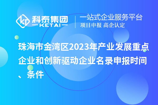 珠海市金灣區(qū)2023年產(chǎn)業(yè)發(fā)展重點(diǎn)企業(yè)和創(chuàng)新驅(qū)動(dòng)企業(yè)名錄申報(bào)時(shí)間、條件
