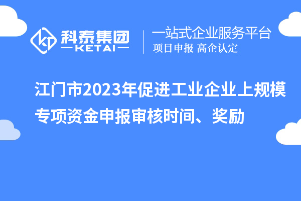 江門(mén)市2023年促進(jìn)工業(yè)企業(yè)上規(guī)模專(zhuān)項(xiàng)資金申報(bào)審核時(shí)間、獎(jiǎng)勵(lì)