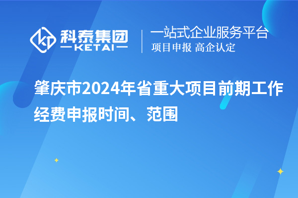 肇慶市2024年省重大項(xiàng)目前期工作經(jīng)費(fèi)申報(bào)時(shí)間、范圍