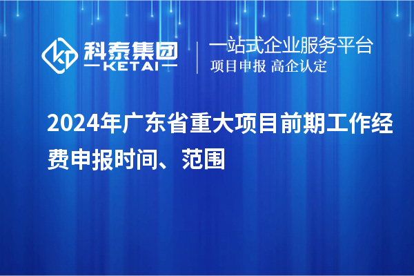 2024年廣東省重大項(xiàng)目前期工作經(jīng)費(fèi)申報(bào)時(shí)間、范圍