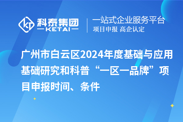 廣州市白云區(qū)2024年度基礎(chǔ)與應(yīng)用基礎(chǔ)研究和科普“一區(qū)一品牌”項(xiàng)目申報(bào)時(shí)間、條件