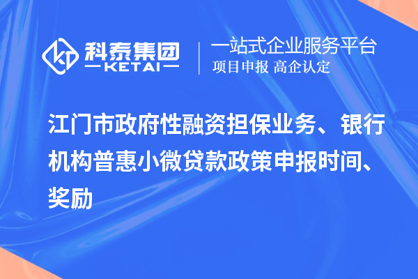 江門市政府性融資擔(dān)保業(yè)務(wù)、銀行機構(gòu)普惠小微貸款政策申報時間、獎勵