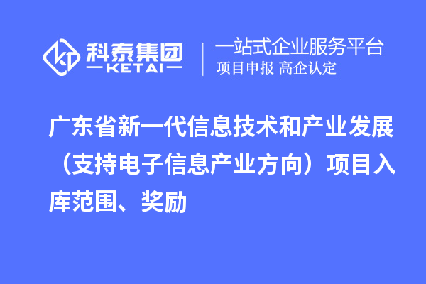 廣東省新一代信息技術(shù)和產(chǎn)業(yè)發(fā)展（支持電子信息產(chǎn)業(yè)方向）項目入庫范圍、獎勵