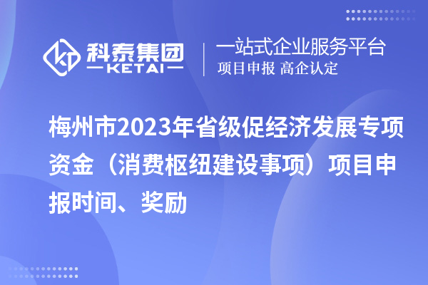 梅州市2023年省級促經(jīng)濟發(fā)展專項資金（消費樞紐建設事項）項目申報時間、獎勵