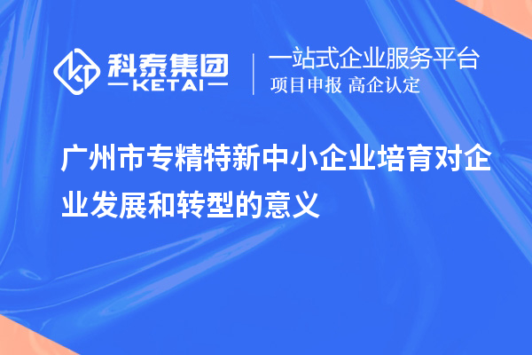 <a href=http://www.hsloq2267.cn/guangzhou/ target=_blank class=infotextkey>廣州市專(zhuān)精特新</a>中小企業(yè)培育對(duì)企業(yè)發(fā)展和轉(zhuǎn)型的意義