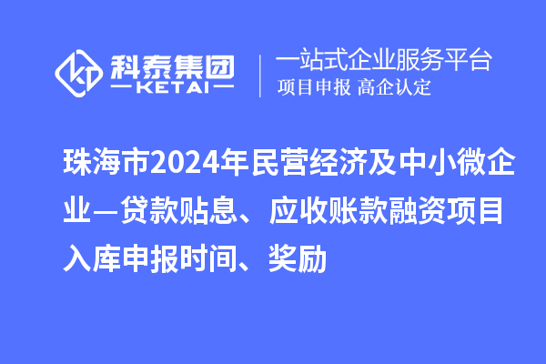 珠海市2024年民營經(jīng)濟及中小微企業(yè)—貸款貼息、應(yīng)收賬款融資項目入庫申報時間、獎勵